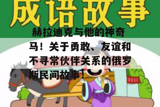  赫拉迪克与他的神奇马！关于勇敢、友谊和不寻常伙伴关系的俄罗斯民间故事！