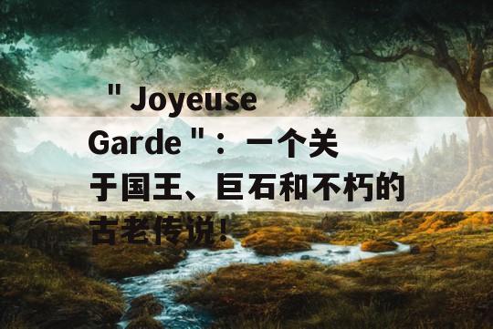  ＂Joyeuse Garde＂：一个关于国王、巨石和不朽的古老传说！