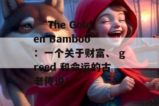  “The Golden Bamboo”：一个关于财富、 greed 和命运的古老传说！